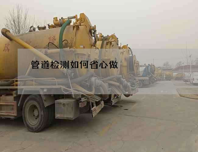 管道检测如何省心做 管道检测如何省心做