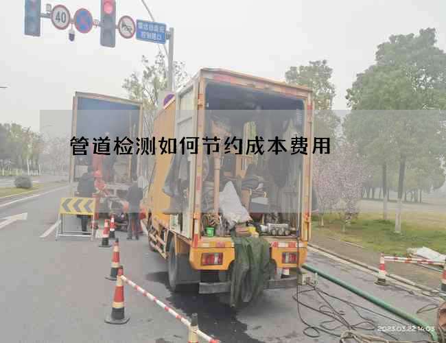 管道检测如何节约成本费用 管道检测如何节约成本费用