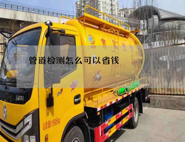 管道检测怎么可以省钱