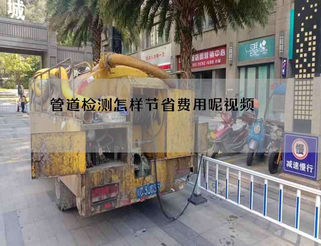 管道检测怎样节省费用呢视频