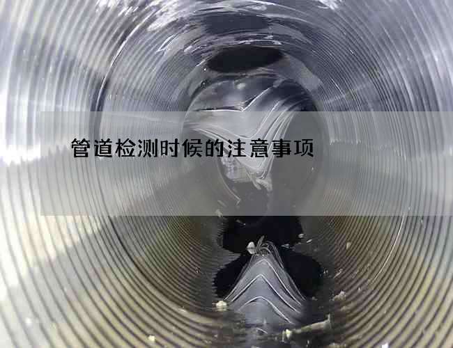 管道检测时候的注意事项