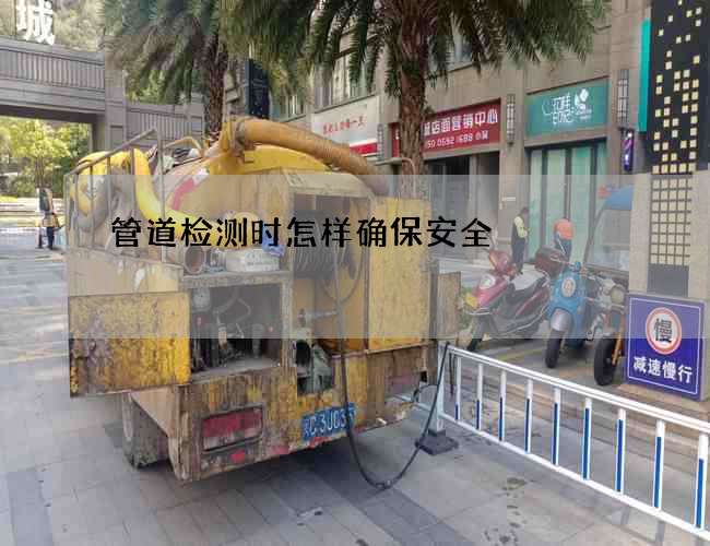 管道检测时怎样确保安全
