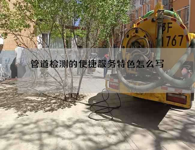 管道检测的便捷服务特色怎么写 管道检测的便捷服务特色怎么写