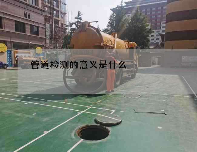 管道检测的意义是什么