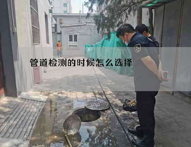 管道检测的时候怎么选择