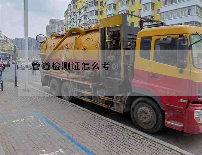 管道检测证怎么考 管道检测证怎么考