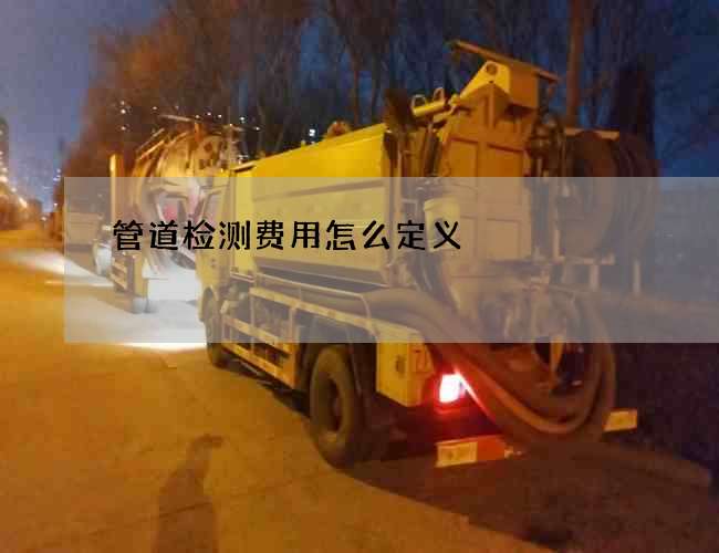 管道检测费用怎么定义