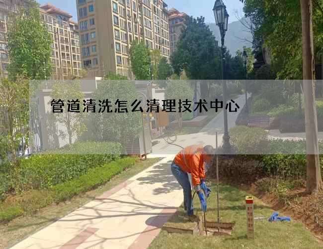 管道清洗怎么清理技术中心