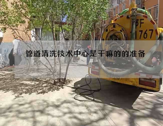 管道清洗技术中心是干嘛的的准备