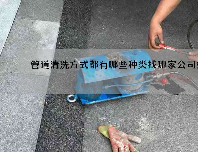 管道清洗方式都有哪些种类找哪家公司好