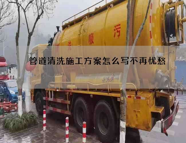 管道清洗施工方案怎么写不再忧愁