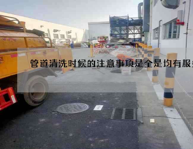 管道清洗时候的注意事项是全是均有服务点