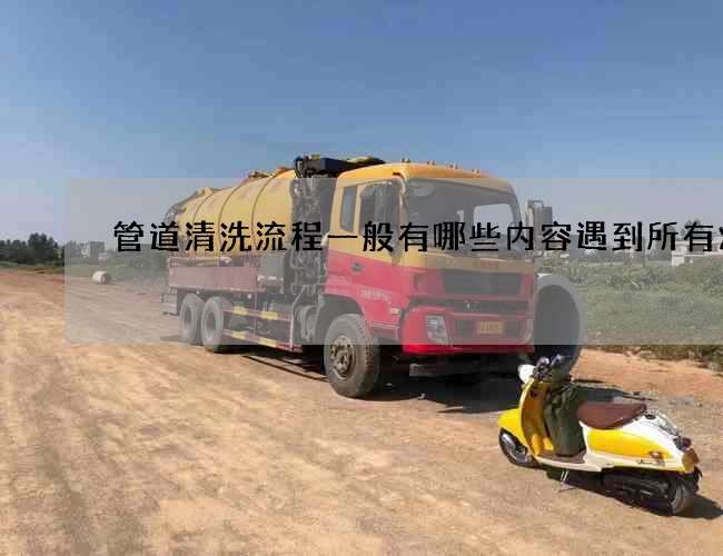 管道清洗流程一般有哪些内容遇到所有烦恼