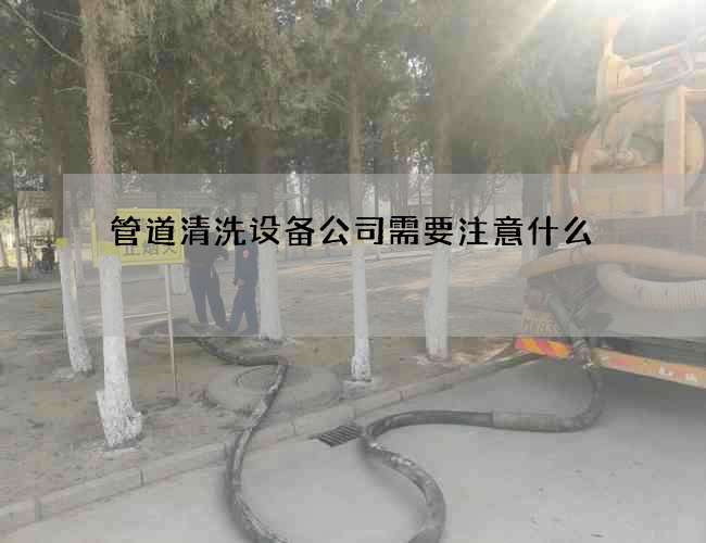 管道清洗设备公司需要注意什么