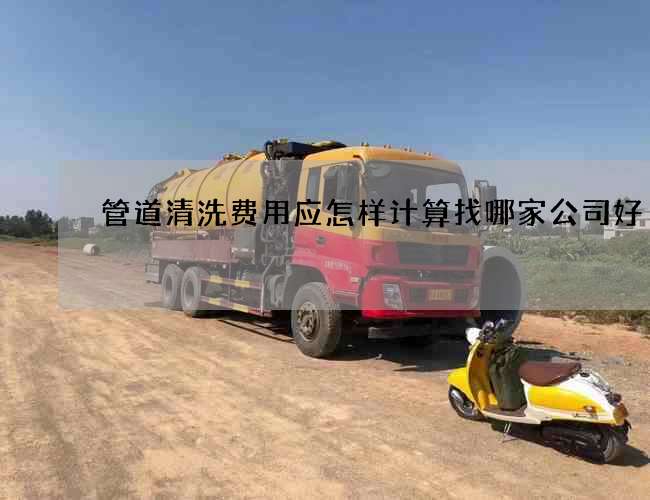 管道清洗费用应怎样计算找哪家公司好 管道清洗费用应怎样计算找哪家公司好