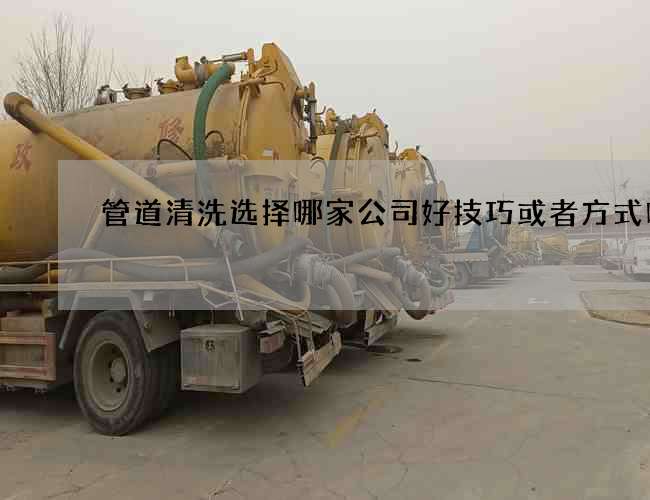 管道清洗选择哪家公司好技巧或者方式吗