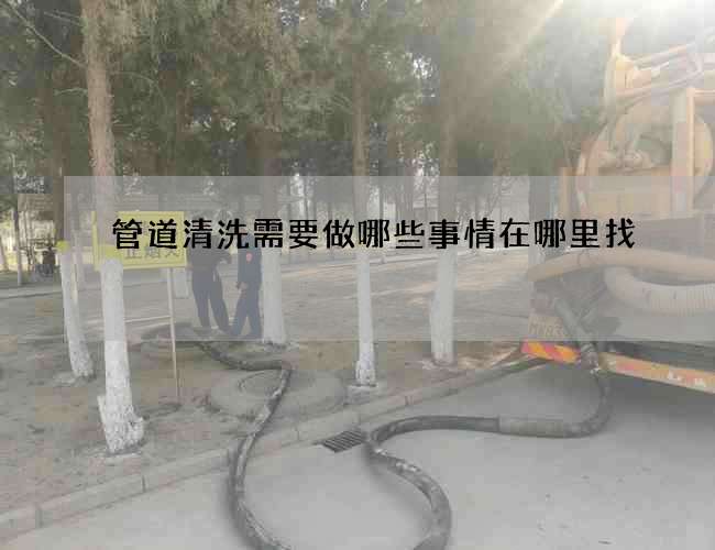 管道清洗需要做哪些事情在哪里找 管道清洗需要做哪些事情在哪里找