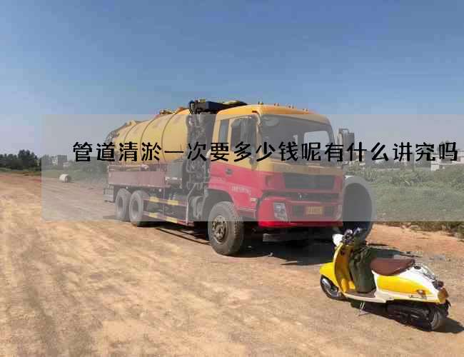 管道清淤一次要多少钱呢有什么讲究吗