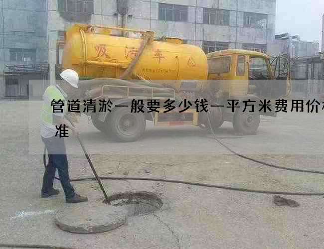 管道清淤一般要多少钱一平方米费用价格标准