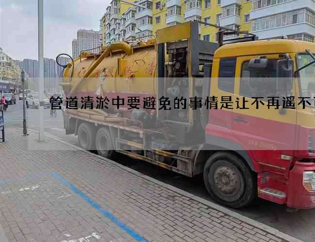 管道清淤中要避免的事情是让不再遥不可及