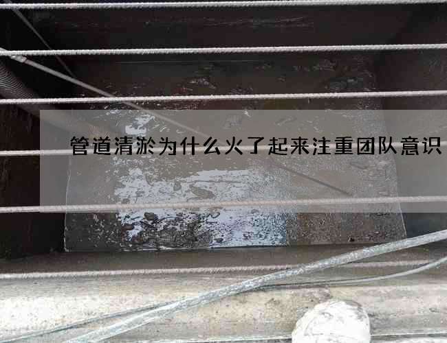 管道清淤为什么火了起来注重团队意识