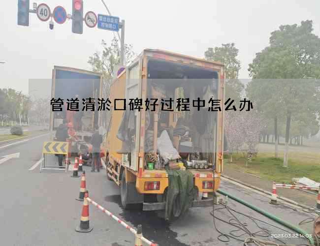 管道清淤口碑好过程中怎么办