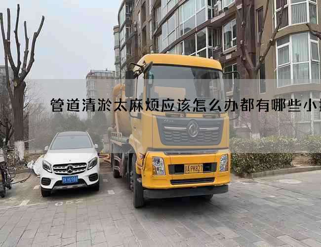 管道清淤太麻烦应该怎么办都有哪些小技巧