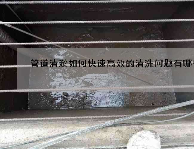 管道清淤如何快速高效的清洗问题有哪些