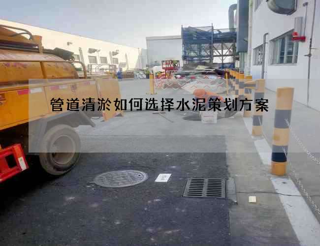 管道清淤如何选择水泥策划方案