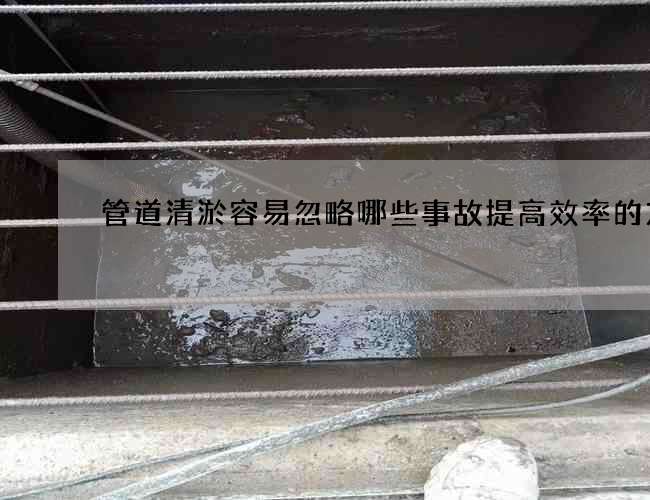 管道清淤容易忽略哪些事故提高效率的方法
