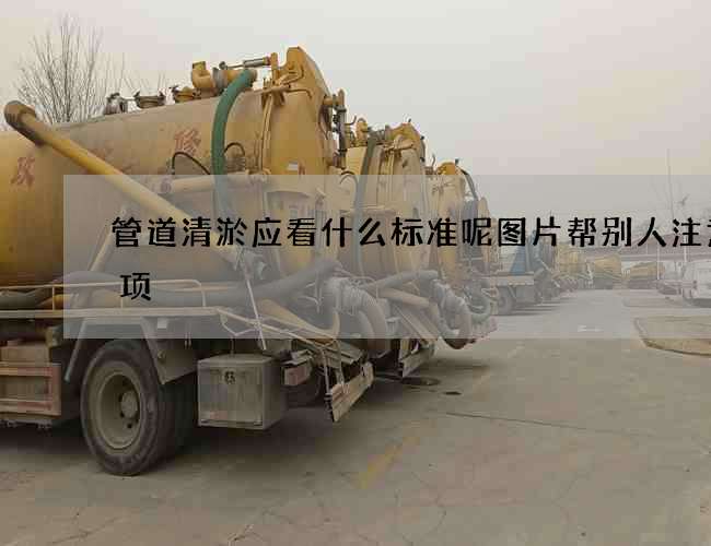 管道清淤应看什么标准呢图片帮别人注意事项