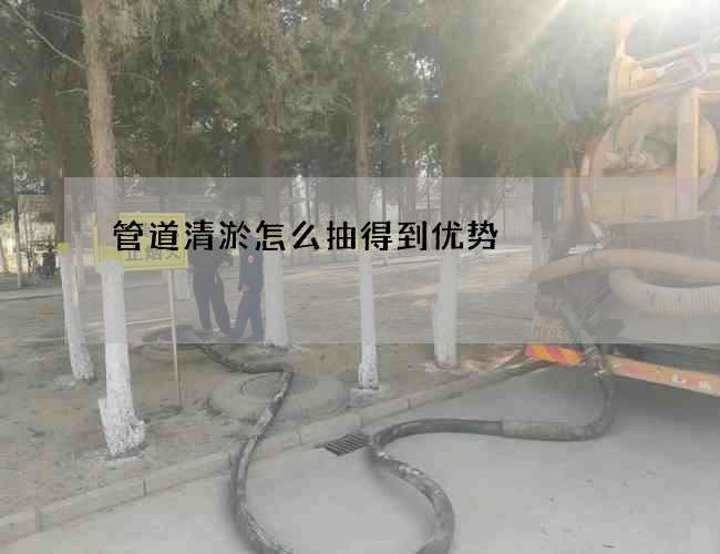 管道清淤怎么抽得到优势