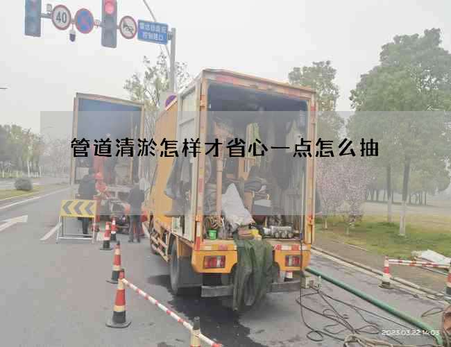 管道清淤怎样才省心一点怎么抽