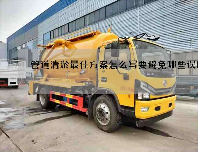 管道清淤最佳方案怎么写要避免哪些误区