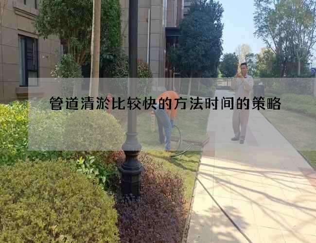 管道清淤比较快的方法时间的策略