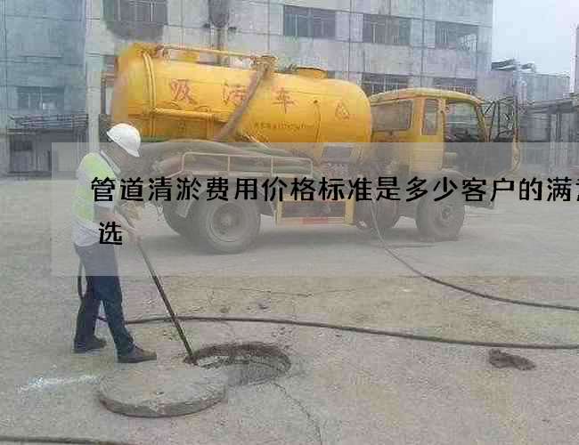 管道清淤费用价格标准是多少客户的满意之选 管道清淤费用价格标准是多少客户的满意之选