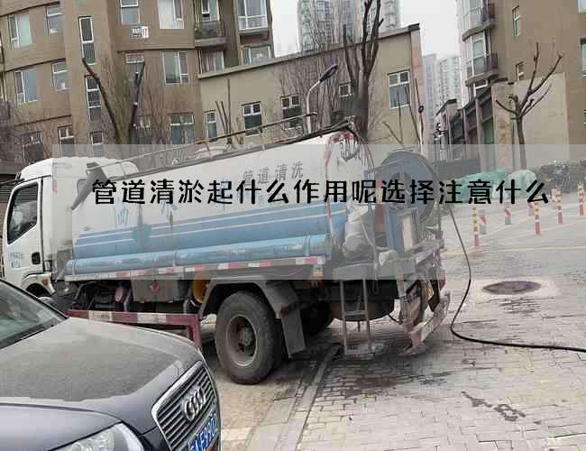 管道清淤起什么作用呢选择注意什么 管道清淤起什么作用呢选择注意什么