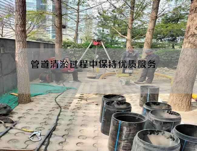 管道清淤过程中保持优质服务