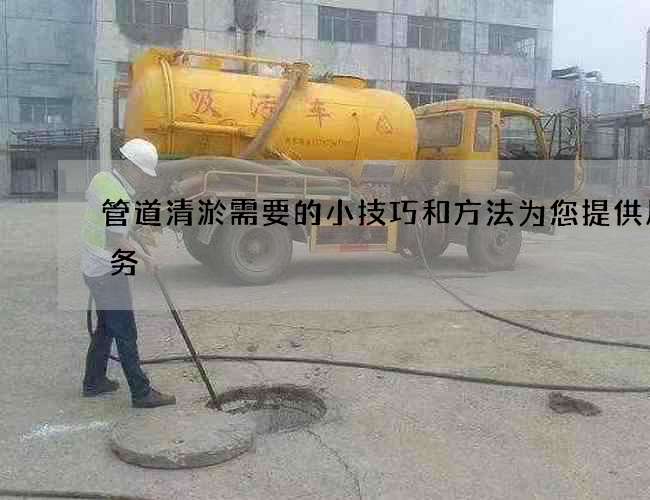 管道清淤需要的小技巧和方法为您提供质服务 管道清淤需要的小技巧和方法为您提供质服务