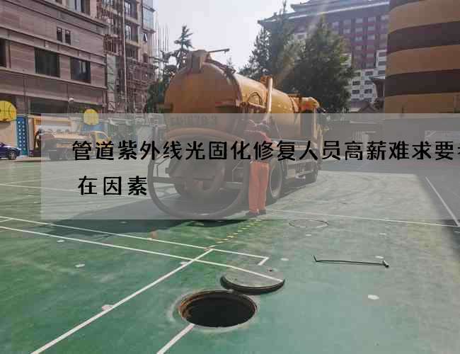管道紫外线光固化修复人员高薪难求要考虑在因素