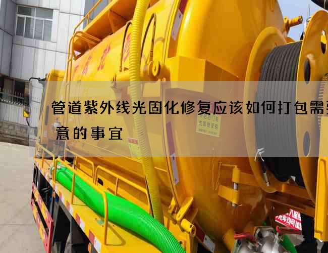 管道紫外线光固化修复应该如何打包需要注意的事宜