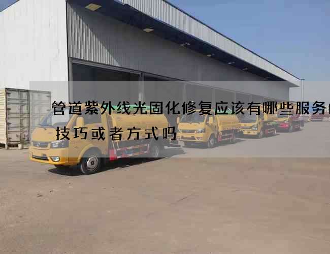 管道紫外线光固化修复应该有哪些服务内容技巧或者方式吗