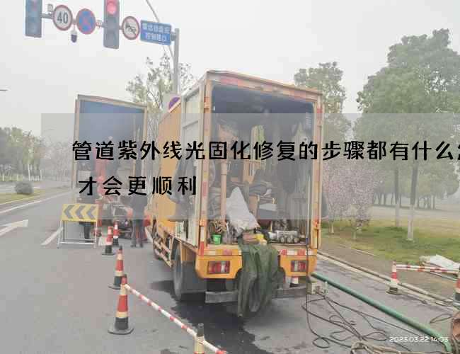管道紫外线光固化修复的步骤都有什么怎么才会更顺利 管道紫外线光固化修复的步骤都有什么怎么才会更顺利