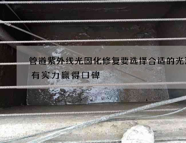 管道紫外线光固化修复要选择合适的光源吗有实力赢得口碑 管道紫外线光固化修复要选择合适的光源吗有实力赢得口碑