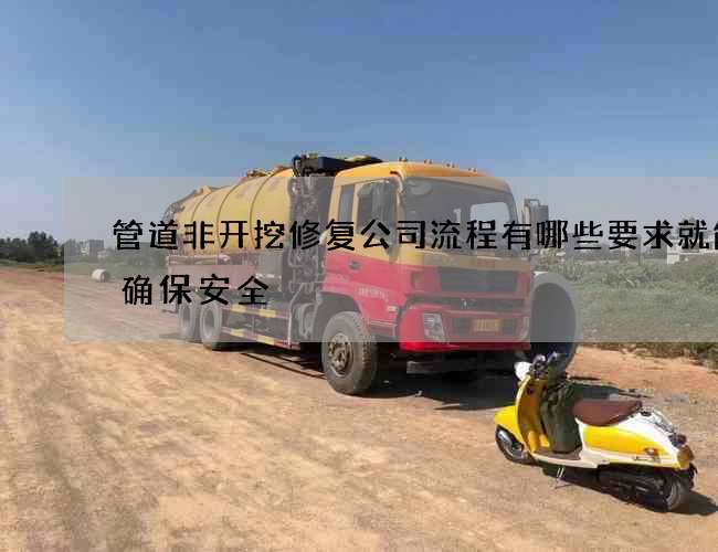 管道非开挖修复公司流程有哪些要求就能够确保安全