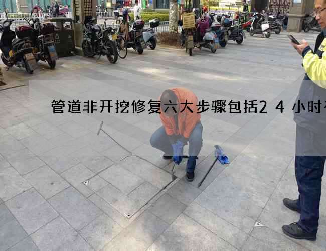管道非开挖修复六大步骤包括24小时在线