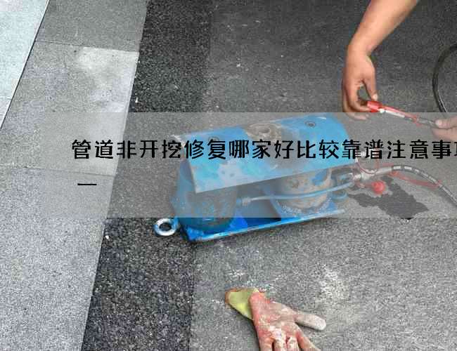 管道非开挖修复哪家好比较靠谱注意事项之一