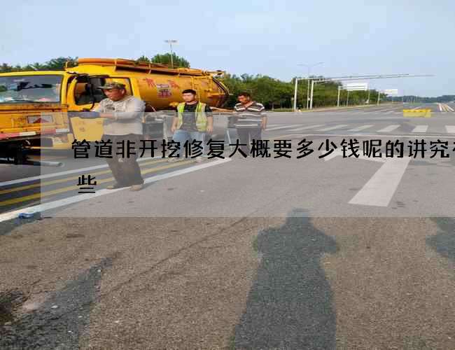 管道非开挖修复大概要多少钱呢的讲究有哪些