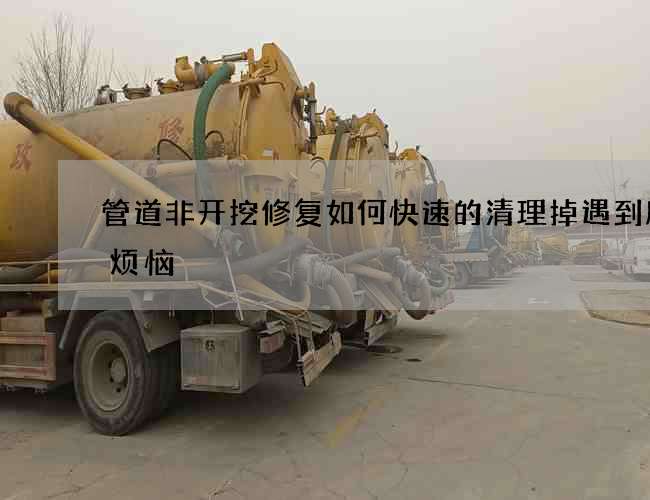 管道非开挖修复如何快速的清理掉遇到所有烦恼