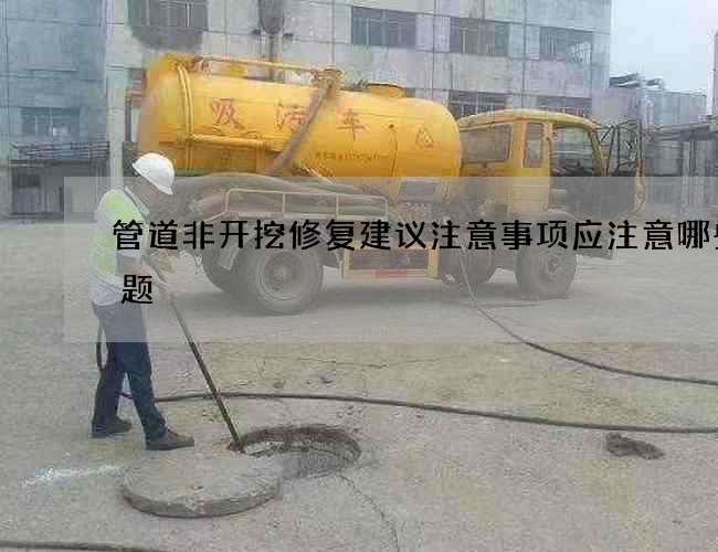管道非开挖修复建议注意事项应注意哪些问题